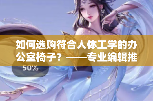 如何选购符合人体工学的办公室椅子？——专业编辑推荐