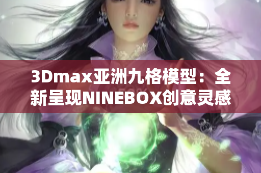 3Dmax亚洲九格模型：全新呈现NINEBOX创意灵感
