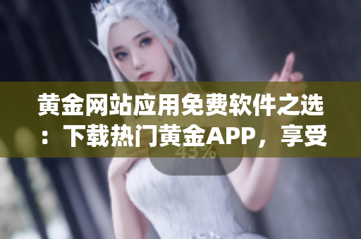 黄金网站应用免费软件之选：下载热门黄金APP，享受便捷交易！(1)
