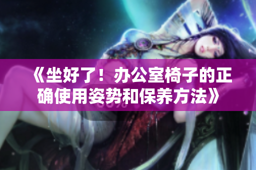 《坐好了！办公室椅子的正确使用姿势和保养方法》