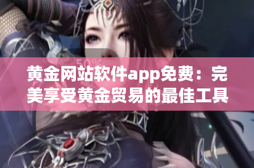黄金网站软件app免费：完美享受黄金贸易的最佳工具
