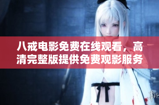 八戒电影免费在线观看，高清完整版提供免费观影服务