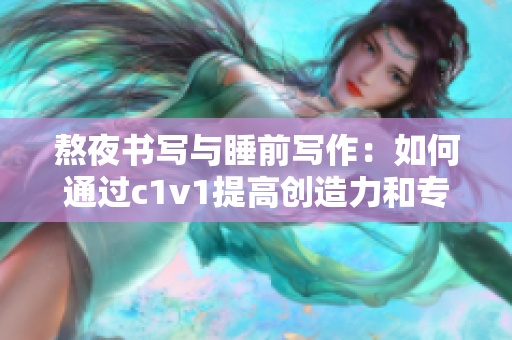 熬夜书写与睡前写作：如何通过c1v1提高创造力和专注力