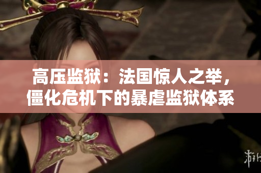 高压监狱：法国惊人之举，僵化危机下的暴虐监狱体系
