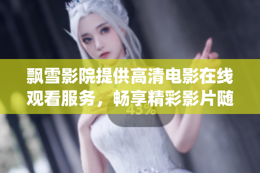飘雪影院提供高清电影在线观看服务，畅享精彩影片随时随地(1)
