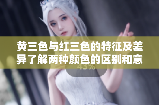 黄三色与红三色的特征及差异了解两种颜色的区别和意义