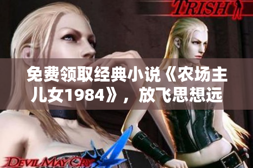 免费领取经典小说《农场主儿女1984》，放飞思想远航！