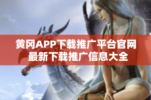 黄冈APP下载推广平台官网  最新下载推广信息大全