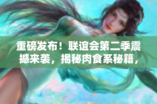 重磅发布！联谊会第二季震撼来袭，揭秘肉食系秘籍，助你收割真爱！