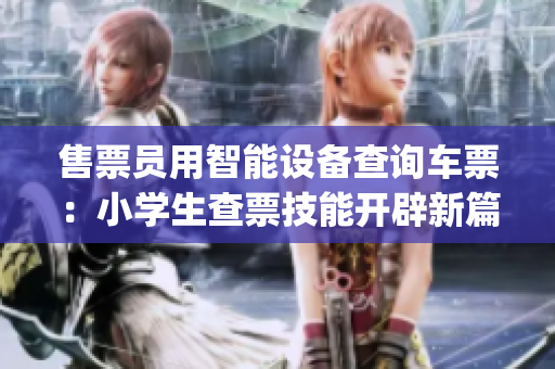 售票员用智能设备查询车票：小学生查票技能开辟新篇章(1)