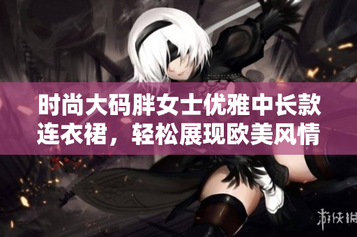 时尚大码胖女士优雅中长款连衣裙，轻松展现欧美风情