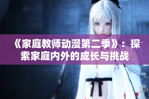《家庭教师动漫第二季》：探索家庭内外的成长与挑战