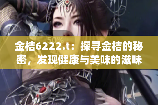金桔6222.t：探寻金桔的秘密，发现健康与美味的滋味(1)
