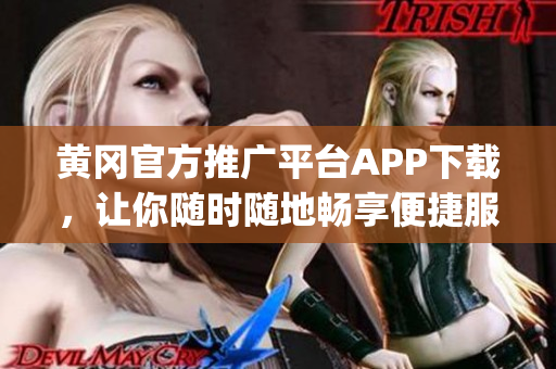 黄冈官方推广平台APP下载，让你随时随地畅享便捷服务(1)