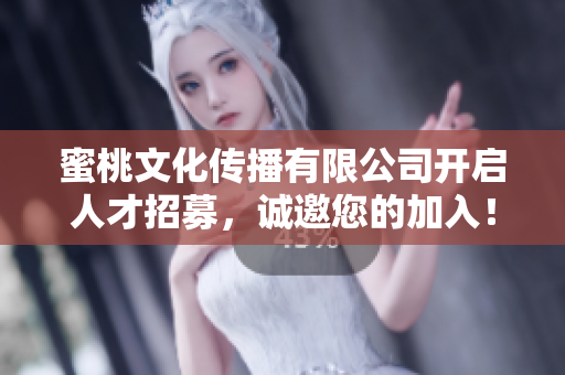 蜜桃文化传播有限公司开启人才招募，诚邀您的加入！