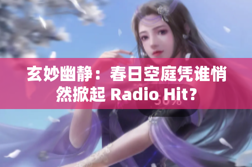 玄妙幽静：春日空庭凭谁悄然掀起 Radio Hit？