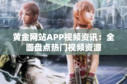 黄金网站APP视频资讯：全面盘点热门视频资源