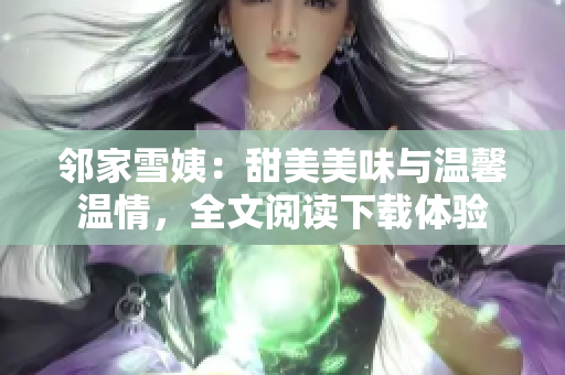 邻家雪姨：甜美美味与温馨温情，全文阅读下载体验