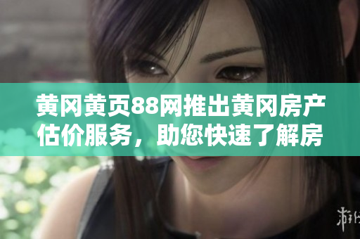 黄冈黄页88网推出黄冈房产估价服务，助您快速了解房屋价值