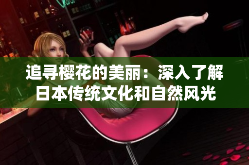追寻樱花的美丽：深入了解日本传统文化和自然风光