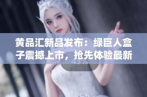 黄品汇新品发布：绿巨人盒子震撼上市，抢先体验最新科技力作(1)