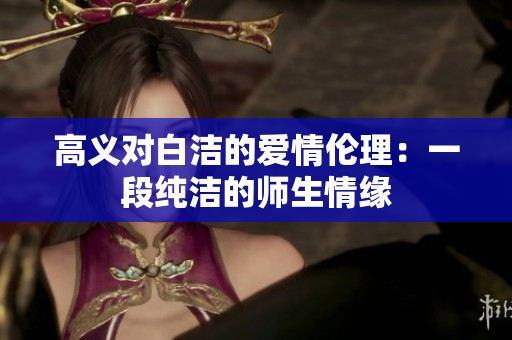高义对白洁的爱情伦理：一段纯洁的师生情缘