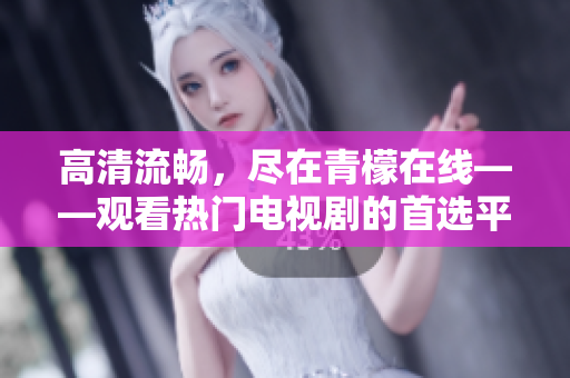 高清流畅，尽在青檬在线——观看热门电视剧的首选平台！