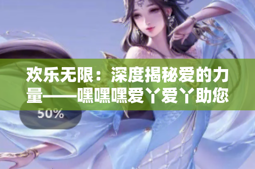 欢乐无限：深度揭秘爱的力量——嘿嘿嘿爱丫爱丫助您解锁幸福密码