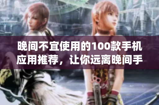 晚间不宜使用的100款手机应用推荐，让你远离晚间手机依赖(1)
