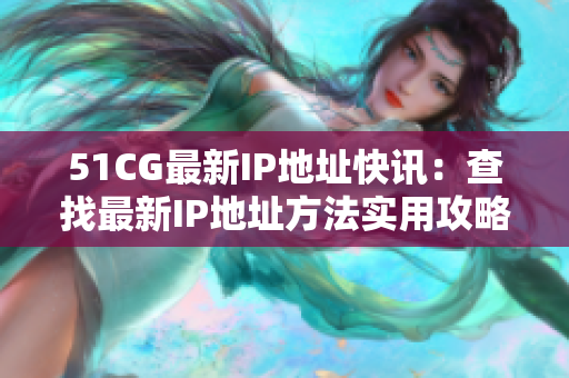 51CG最新IP地址快讯：查找最新IP地址方法实用攻略