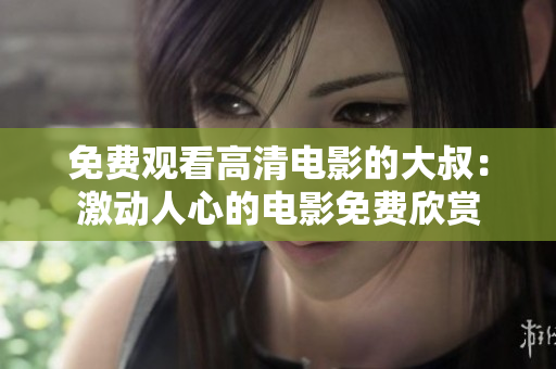 免费观看高清电影的大叔：激动人心的电影免费欣赏
