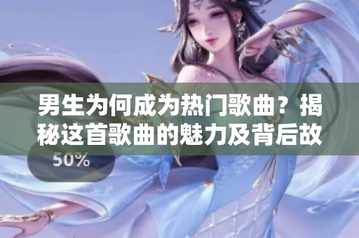男生为何成为热门歌曲？揭秘这首歌曲的魅力及背后故事