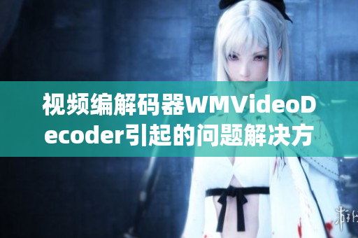 视频编解码器WMVideoDecoder引起的问题解决方法(1)
