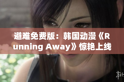 避难免费版：韩国动漫《Running Away》惊艳上线
