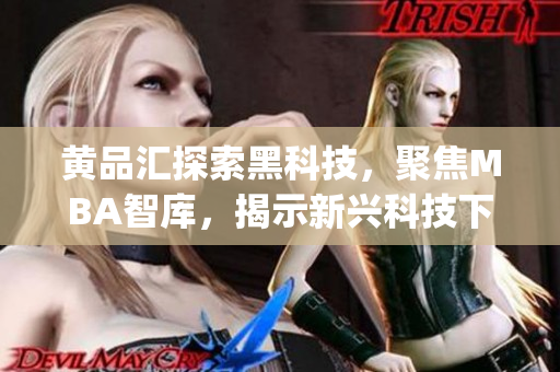 黄品汇探索黑科技，聚焦MBA智库，揭示新兴科技下商业智慧(1)