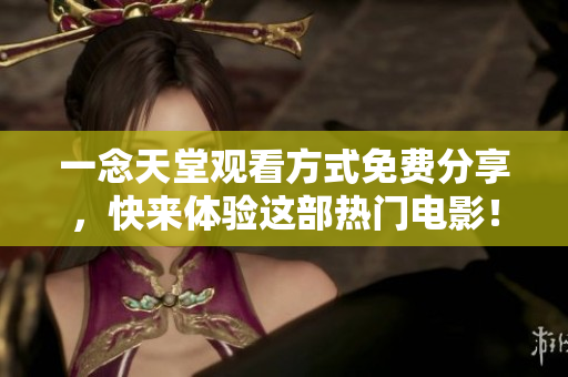 一念天堂观看方式免费分享，快来体验这部热门电影！