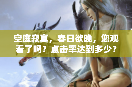 空庭寂寞，春日欲晚，您观看了吗？点击率达到多少？