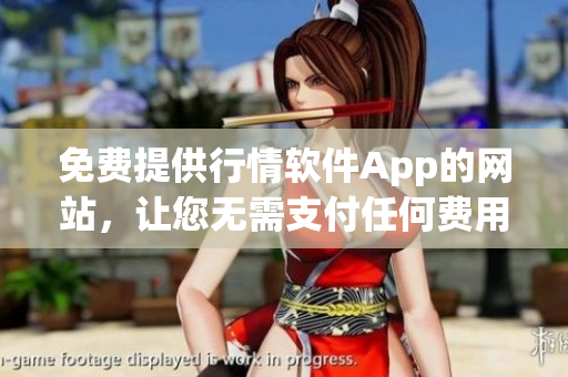 免费提供行情软件App的网站，让您无需支付任何费用就能使用