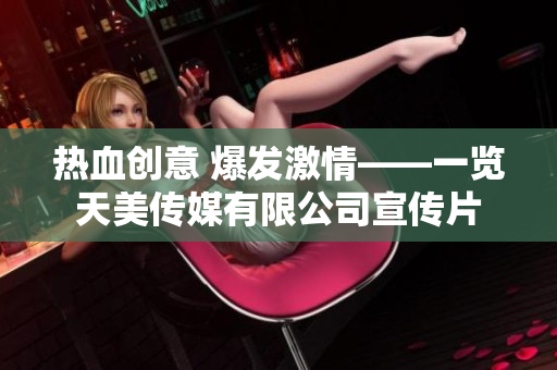热血创意 爆发激情——一览天美传媒有限公司宣传片