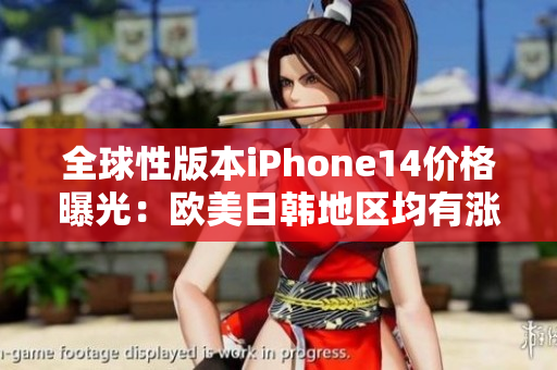 全球性版本iPhone14价格曝光：欧美日韩地区均有涨幅