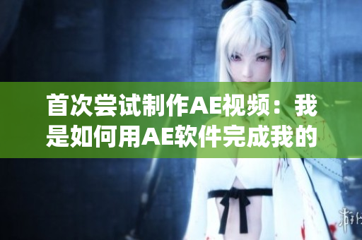 首次尝试制作AE视频：我是如何用AE软件完成我的第一个视频？(1)