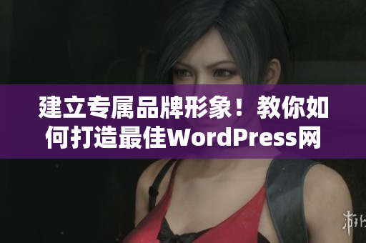 建立专属品牌形象！教你如何打造最佳WordPress网站