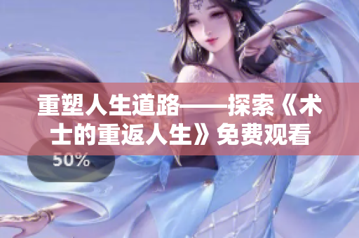 重塑人生道路——探索《术士的重返人生》免费观看