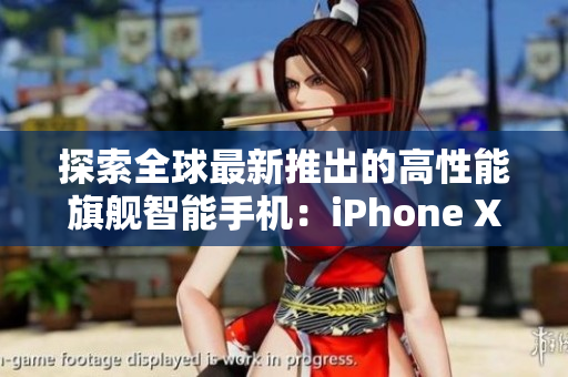 探索全球最新推出的高性能旗舰智能手机：iPhone XS Max