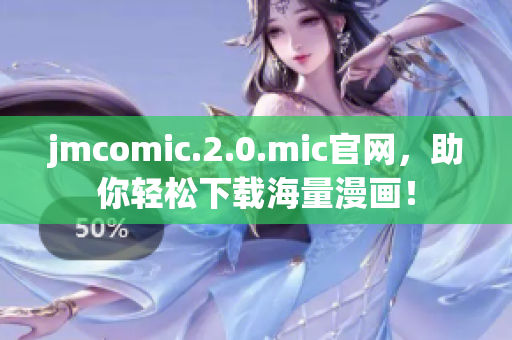 jmcomic.2.0.mic官网，助你轻松下载海量漫画！