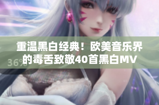 重温黑白经典！欧美音乐界的毒舌致敬40首黑白MV