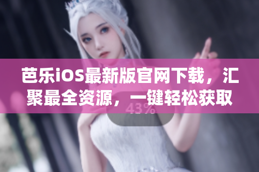 芭乐iOS最新版官网下载，汇聚最全资源，一键轻松获取(1)