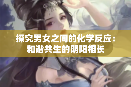 探究男女之间的化学反应：和谐共生的阴阳相长