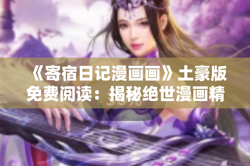 《寄宿日记漫画画》土豪版免费阅读：揭秘绝世漫画精华
