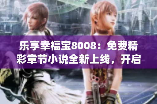 乐享幸福宝8008：免费精彩章节小说全新上线，开启阅读之旅！(1)